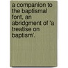 A Companion To The Baptismal Font, An Abridgment Of 'a Treatise On Baptism'. door Edward Bickersteth