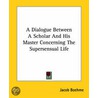 A Dialogue Between A Scholar And His Master Concerning The Supersensual Life door Jacob Bohme