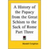 A History Of The Papacy From The Great Schism To The Sack Of Rome Part Three by Mandell Creighton