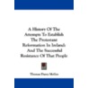 A History of the Attempts to Establish the Protestant Reformation in Ireland door Thomas Darcy McGee