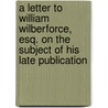 A Letter To William Wilberforce, Esq. On The Subject Of His Late Publication door Gilbert Wakefield
