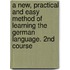A New, Practical And Easy Method Of Learning The German Language. 2nd Course