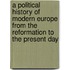 A Political History Of Modern Europe From The Reformation To The Present Day