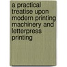 A Practical Treatise Upon Modern Printing Machinery And Letterpress Printing door Frederick John Farlow Wilson