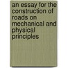 An Essay For The Construction Of Roads On Mechanical And Physical Principles by Unknown