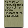 An Essay On The Numismatic History Of The Ancient Kingdom Of The East Angles by Daniel Henry Haigh