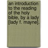 An Introduction To The Reading Of The Holy Bible, By A Lady [Lady F. Mayne]. door Frances Mayne