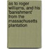 As to Roger Williams, and His 'Banishment' from the Massachusetts Plantation