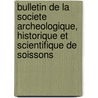Bulletin De La Societe Archeologique, Historique Et Scientifique De Soissons by Historique et Scientifique de Soissons
