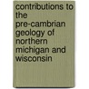 Contributions To The Pre-Cambrian Geology Of Northern Michigan And Wisconsin door Rolland Craten Allen