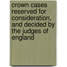 Crown Cases Reserved For Consideration, And Decided By The Judges Of England by Parliament Great Britain.