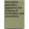 Descriptive Geometry, Applied To The Drawing Of Fortification And Stereotomy door Dennis Hart Mahan