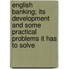 English Banking; Its Development And Some Practical Problems It Has To Solve door Pownall George Henry