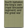 Fourth Battalion The King's Own (Royal Lancaster Regiment) And The Great War by W.F.A. Wadham