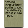 Historical Introduction To Studies Among The Sedentary Indians Of New Mexico by Adolph Francis Alphonse Bandelier
