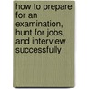 How To Prepare For An Examination, Hunt For Jobs, And Interview Successfully door Enyinnaya Uche Uche