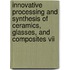 Innovative Processing And Synthesis Of Ceramics, Glasses, And Composites Vii