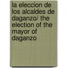 La Eleccion De Los Alcaldes De Daganzo/ The Election of the Mayor of Daganzo by Miguel de Cervantes Y. Saavedra