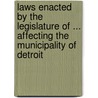 Laws Enacted By The Legislature Of ... Affecting The Municipality Of Detroit by Detroit