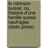 Le Robinson Suisse; Ou, Histoire D'Une Famille Suisse Naufragee (Dodo Press) door Johann David Wyss