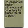 Lesson Plans In English Arithmetic And Geography For Grades Fourth To Eighth by Alice Cynthia King Hall