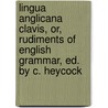 Lingua Anglicana Clavis, Or, Rudiments Of English Grammar, Ed. By C. Heycock door Henry John St. Bullen