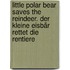 Little Polar Bear Saves the Reindeer. Der Kleine Eisbär rettet die Rentiere