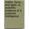 Matter, Force, And Spirit; Or, Scientific Evidence Of A Supreme Intelligence door Henry Martyn Lazelle