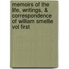 Memoirs Of The Life, Writings, & Correspondence Of William Smellie Vol First by Robert Kerr