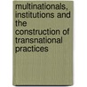 Multinationals, Institutions and the Construction of Transnational Practices door Onbekend