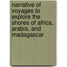 Narrative Of Voyages To Explore The Shores Of Africa, Arabia, And Madagascar door W.F.W. Owen