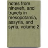 Notes From Nineveh, And Travels In Mesopotamia, Assyria, And Syria, Volume 2 door James Phillips Fletcher