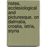 Notes, Ecclesiological And Picturesque, On Dalmatia, Croatia, Istria, Styria by John Mason Neale