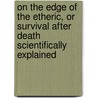 On The Edge Of The Etheric, Or Survival After Death Scientifically Explained door J. Arthur Findlay