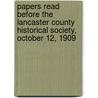 Papers Read Before The Lancaster County Historical Society, October 12, 1909 by . Anonymous