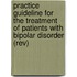 Practice Guideline For The Treatment Of Patients With Bipolar Disorder (rev)