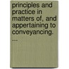 Principles And Practice In Matters Of, And Appertaining To Conveyancing. ... by John Indermaur
