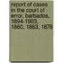 Report Of Cases In The Court Of Error, Barbados, 1894-1903, 1860, 1863, 1878