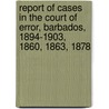 Report Of Cases In The Court Of Error, Barbados, 1894-1903, 1860, 1863, 1878 door Barbados Court of Error