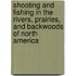 Shooting And Fishing In The Rivers, Prairies, And Backwoods Of North America
