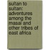 Sultan To Sultan: Adventures Among The Masai And Other Tribes Of East Africa
