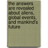 The Answers Are Revealed  About Aliens, Global Events, And Mankind's Future