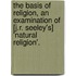 The Basis Of Religion, An Examination Of [J.R. Seeley'S] 'Natural Religion'.