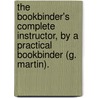 The Bookbinder's Complete Instructor, By A Practical Bookbinder (G. Martin). door George R.R. Martin