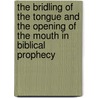 The Bridling Of The Tongue And The Opening Of The Mouth In Biblical Prophecy by Gregory Glazov