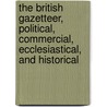 The British Gazetteer, Political, Commercial, Ecclesiastical, And Historical door Benjamin Clarke