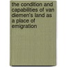 The Condition And Capabilities Of Van Diemen's Land As A Place Of Emigration by John Dixon