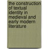 The Construction of Textual Identity in Medieval and Early Modern Literature door Onbekend