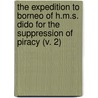The Expedition To Borneo Of H.M.S. Dido For The Suppression Of Piracy (V. 2) by Sir Henry Keppel