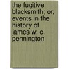 The Fugitive Blacksmith; Or, Events In The History Of James W. C. Pennington by W.C. James Pennington